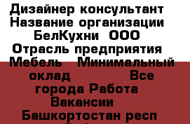 Дизайнер-консультант › Название организации ­ БелКухни, ООО › Отрасль предприятия ­ Мебель › Минимальный оклад ­ 60 000 - Все города Работа » Вакансии   . Башкортостан респ.,Сибай г.